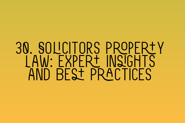 Featured image for 30. Solicitors Property Law: Expert Insights and Best Practices