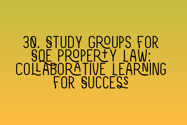 30. Study Groups for SQE Property Law: Collaborative Learning for Success