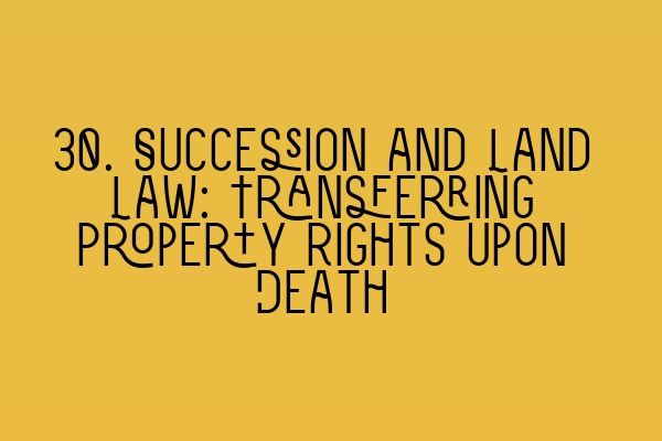 Featured image for 30. Succession and Land Law: Transferring Property Rights Upon Death