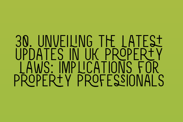 30. Unveiling the Latest Updates in UK Property Laws: Implications for Property Professionals