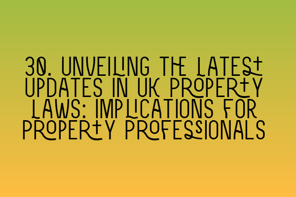 Featured image for 30. Unveiling the Latest Updates in UK Property Laws: Implications for Property Professionals