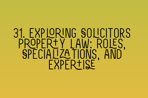 31. Exploring Solicitors Property Law: Roles, Specializations, and Expertise