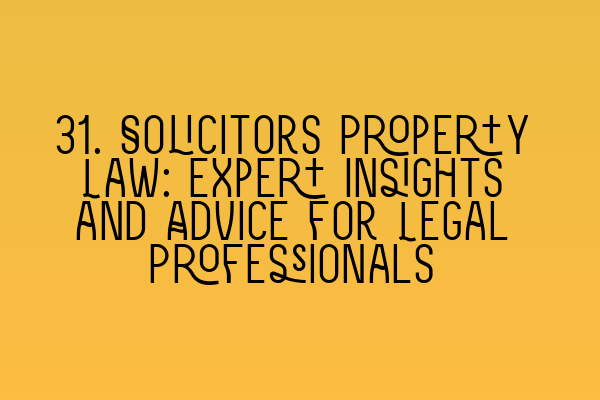 Featured image for 31. Solicitors Property Law: Expert Insights and Advice for Legal Professionals