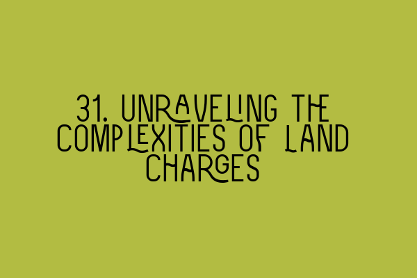 Featured image for 31. Unraveling the Complexities of Land Charges