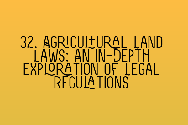 32. Agricultural Land Laws: An In-Depth Exploration of Legal Regulations