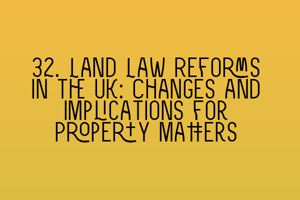 Featured image for 32. Land Law Reforms in the UK: Changes and Implications for Property Matters
