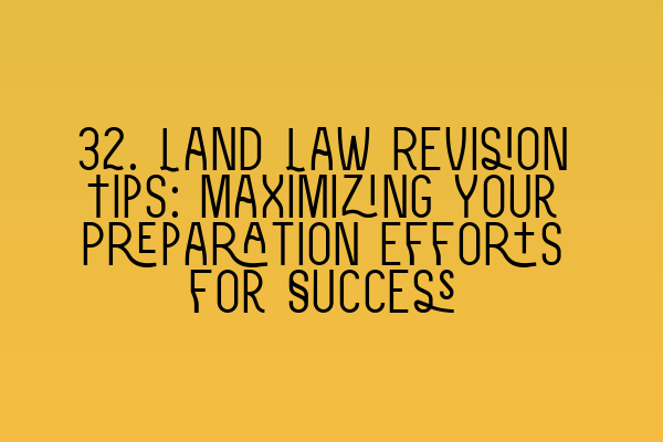 32. Land Law Revision Tips: Maximizing Your Preparation Efforts for Success