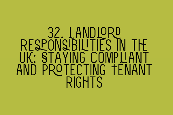 32. Landlord Responsibilities in the UK: Staying Compliant and Protecting Tenant Rights