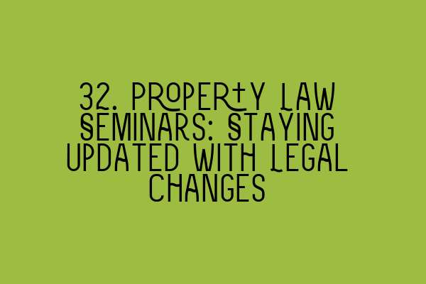 32. Property Law Seminars: Staying Updated with Legal Changes