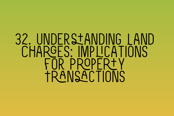 32. Understanding Land Charges: Implications for Property Transactions