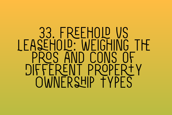 Featured image for 33. Freehold vs Leasehold: Weighing the Pros and Cons of Different Property Ownership Types