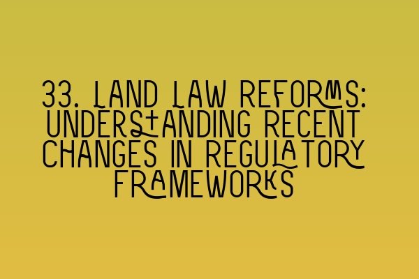 33. Land Law Reforms: Understanding Recent Changes in Regulatory Frameworks