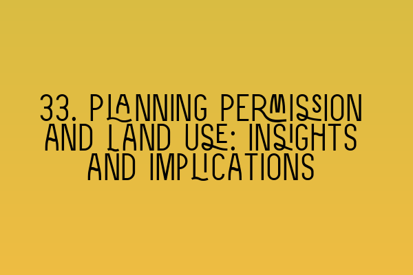 33. Planning Permission and Land Use: Insights and Implications