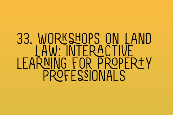 Featured image for 33. Workshops on Land Law: Interactive Learning for Property Professionals