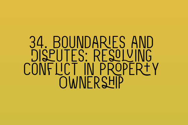 34. Boundaries and Disputes: Resolving Conflict in Property Ownership