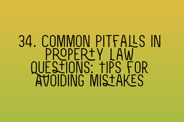 34. Common Pitfalls in Property Law Questions: Tips for Avoiding Mistakes