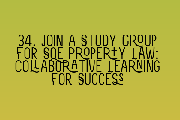 34. Join a Study Group for SQE Property Law: Collaborative Learning for Success