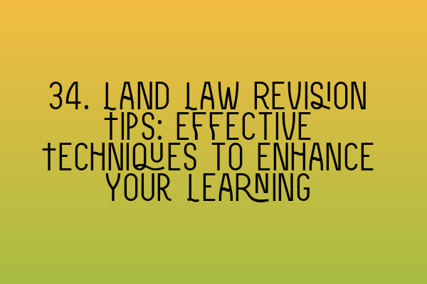 Featured image for 34. Land Law Revision Tips: Effective Techniques to Enhance Your Learning