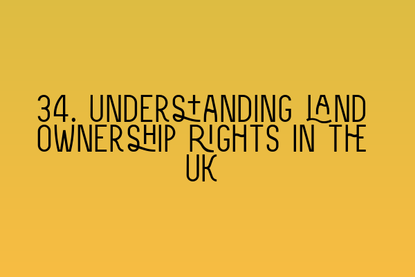 Featured image for 34. Understanding land ownership rights in the UK