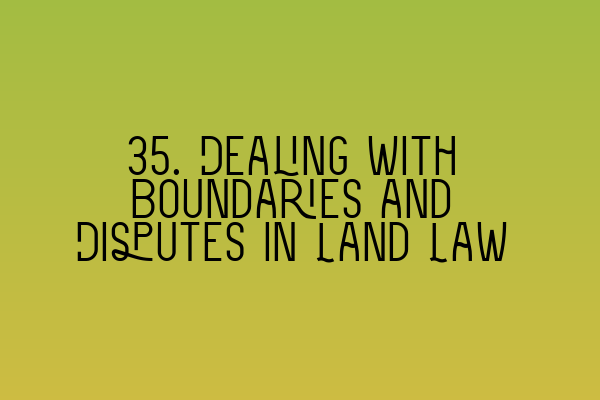 Featured image for 35. Dealing with Boundaries and Disputes in Land Law