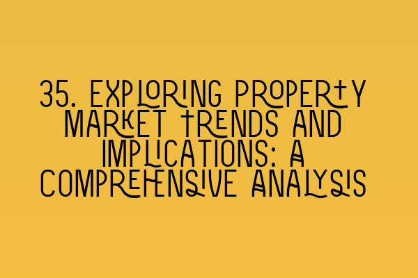 Featured image for 35. Exploring Property Market Trends and Implications: A Comprehensive Analysis