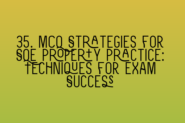Featured image for 35. MCQ Strategies for SQE Property Practice: Techniques for Exam Success