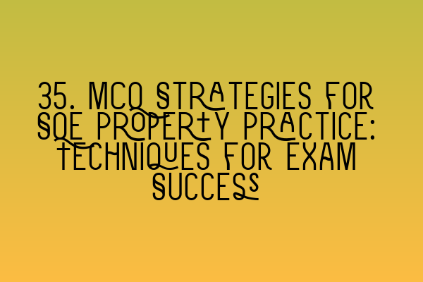 Featured image for 35. MCQ Strategies for SQE Property Practice: Techniques for Exam Success