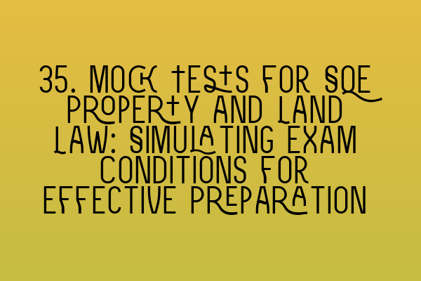 Featured image for 35. Mock Tests for SQE Property and Land Law: Simulating Exam Conditions for Effective Preparation