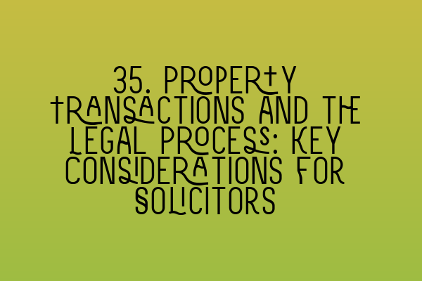 35. Property Transactions and the Legal Process: Key Considerations for Solicitors