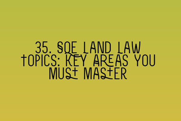 Featured image for 35. SQE Land Law Topics: Key Areas You Must Master