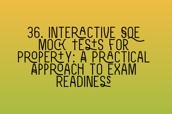 36. Interactive SQE Mock Tests for Property: A Practical Approach to Exam Readiness