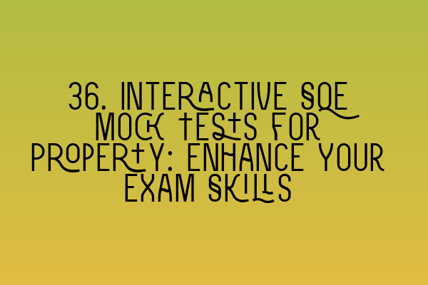Featured image for 36. Interactive SQE Mock Tests for Property: Enhance Your Exam Skills