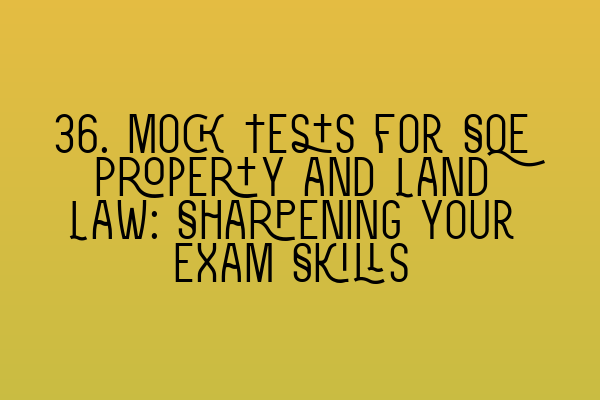 Featured image for 36. Mock Tests for SQE Property and Land Law: Sharpening your Exam Skills