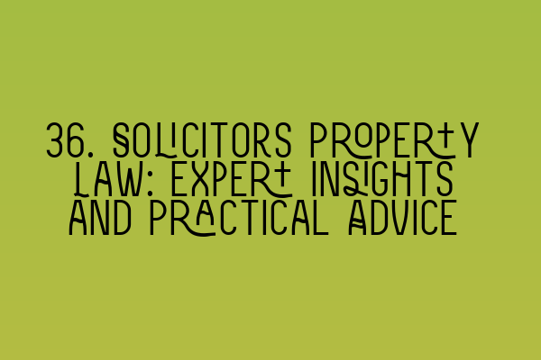 36. Solicitors Property Law: Expert Insights and Practical Advice