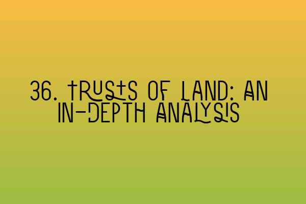 36. Trusts of Land: An In-Depth Analysis