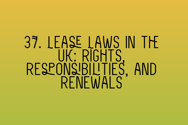 Featured image for 37. Lease Laws in the UK: Rights, Responsibilities, and Renewals