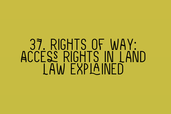 37. Rights of Way: Access Rights in Land Law Explained