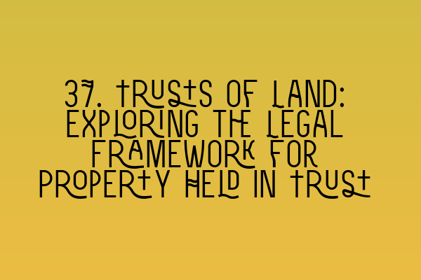 Featured image for 37. Trusts of Land: Exploring the Legal Framework for Property Held in Trust