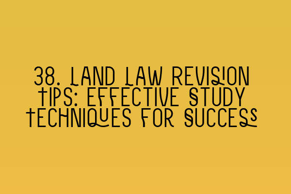 38. Land Law Revision Tips: Effective Study Techniques for Success