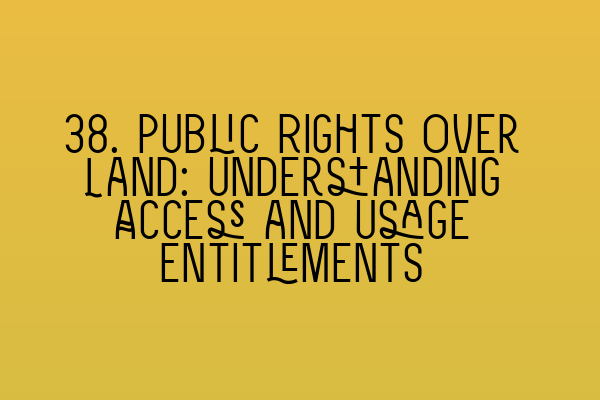 Featured image for 38. Public Rights Over Land: Understanding Access and Usage Entitlements