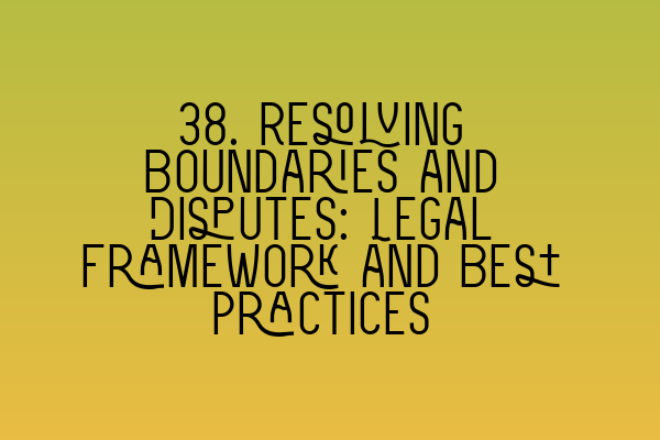 Featured image for 38. Resolving Boundaries and Disputes: Legal Framework and Best Practices