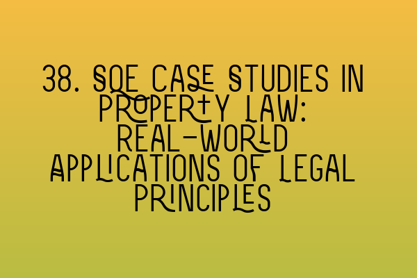 Featured image for 38. SQE Case Studies in Property Law: Real-World Applications of Legal Principles