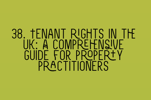 38. Tenant rights in the UK: A comprehensive guide for property practitioners