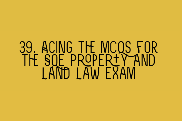Featured image for 39. Acing the MCQs for the SQE Property and Land Law exam