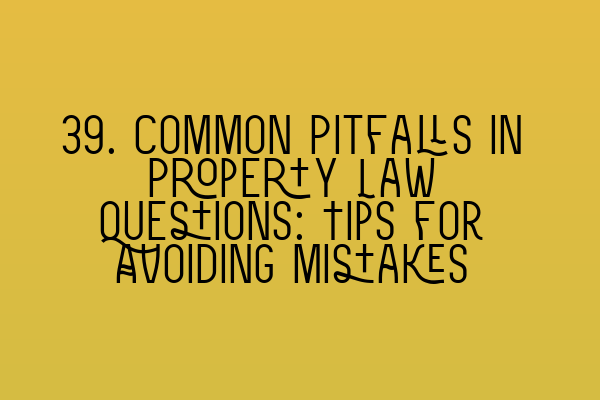 39. Common Pitfalls in Property Law Questions: Tips for Avoiding Mistakes