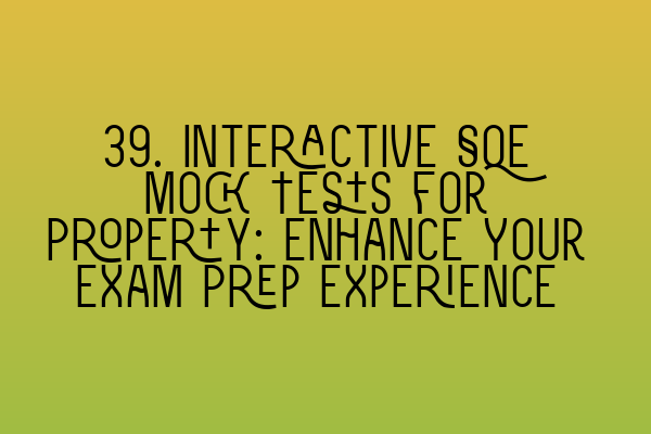 39. Interactive SQE Mock Tests for Property: Enhance Your Exam Prep Experience