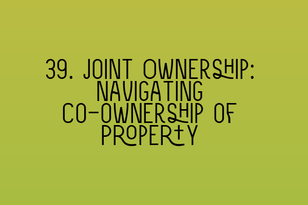 Featured image for 39. Joint Ownership: Navigating Co-ownership of Property