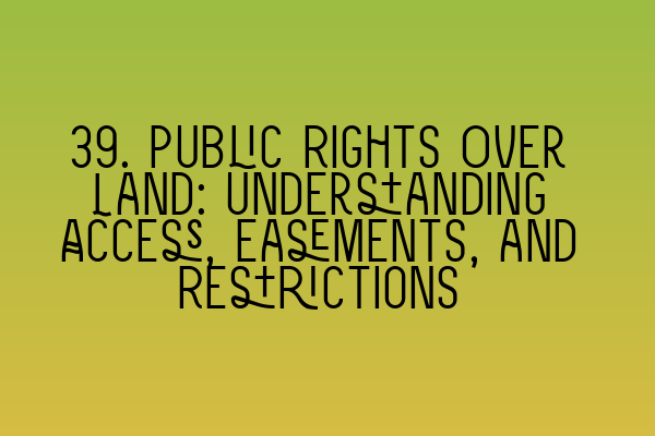 39. Public Rights Over Land: Understanding Access, Easements, and Restrictions