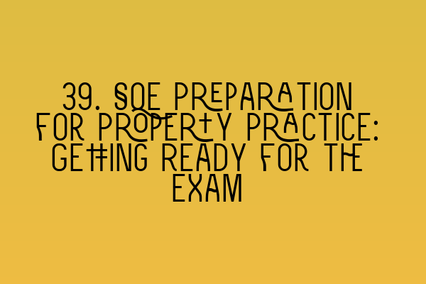 Featured image for 39. SQE Preparation for Property Practice: Getting Ready for the Exam