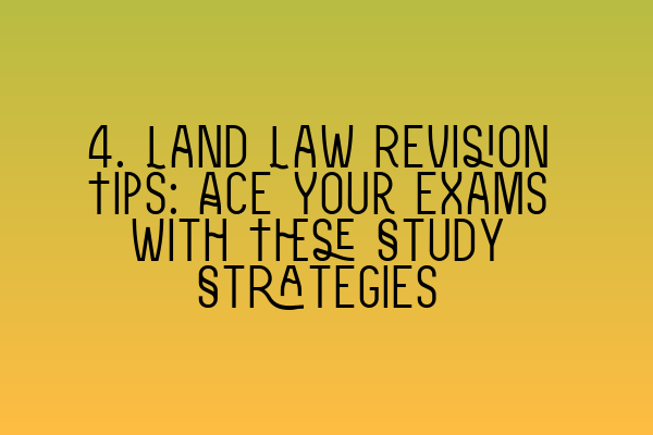 4. Land Law Revision Tips: Ace Your Exams with These Study Strategies